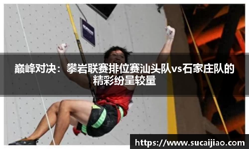 巅峰对决：攀岩联赛排位赛汕头队vs石家庄队的精彩纷呈较量