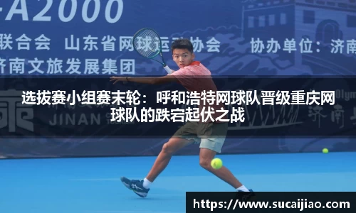 选拔赛小组赛末轮：呼和浩特网球队晋级重庆网球队的跌宕起伏之战