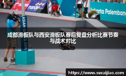 成都滑板队与西安滑板队赛后复盘分析比赛节奏与战术对比